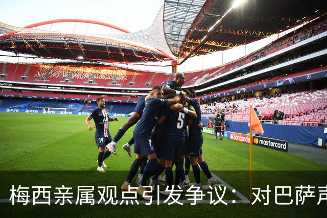 梅西亲属观点引发争议：对巴萨声誉的评估